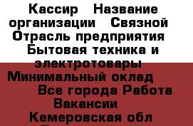 Кассир › Название организации ­ Связной › Отрасль предприятия ­ Бытовая техника и электротовары › Минимальный оклад ­ 35 000 - Все города Работа » Вакансии   . Кемеровская обл.,Прокопьевск г.